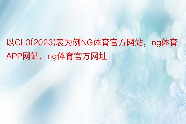 以CL3(2023)表为例NG体育官方网站，ng体育APP网站，ng体育官方网址