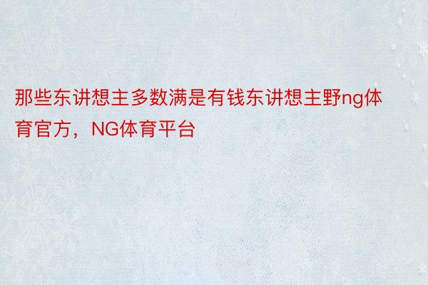 那些东讲想主多数满是有钱东讲想主野ng体育官方，NG体育平台