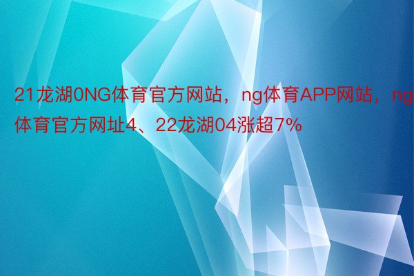 21龙湖0NG体育官方网站，ng体育APP网站，ng体育官方网址4、22龙湖04涨超7%