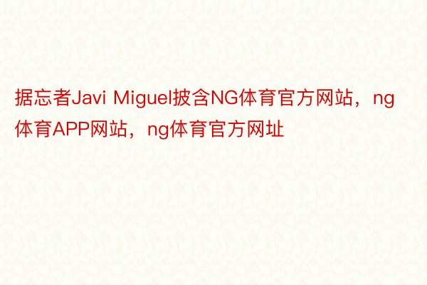 据忘者Javi Miguel披含NG体育官方网站，ng体育APP网站，ng体育官方网址