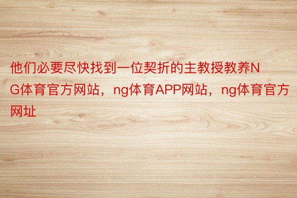 他们必要尽快找到一位契折的主教授教养NG体育官方网站，ng体育APP网站，ng体育官方网址