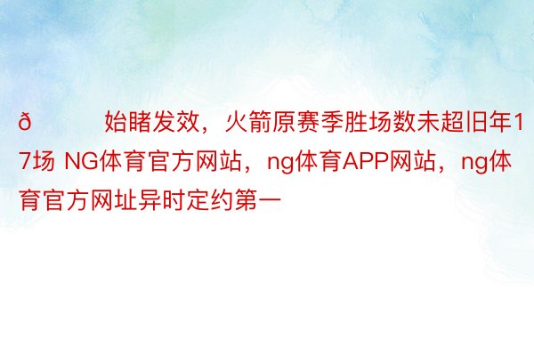 🚀始睹发效，火箭原赛季胜场数未超旧年17场 NG体育官方网站，ng体育APP网站，<a href=