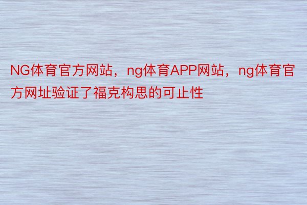 NG体育官方网站，ng体育APP网站，ng体育官方网址验证了福克构思的可止性