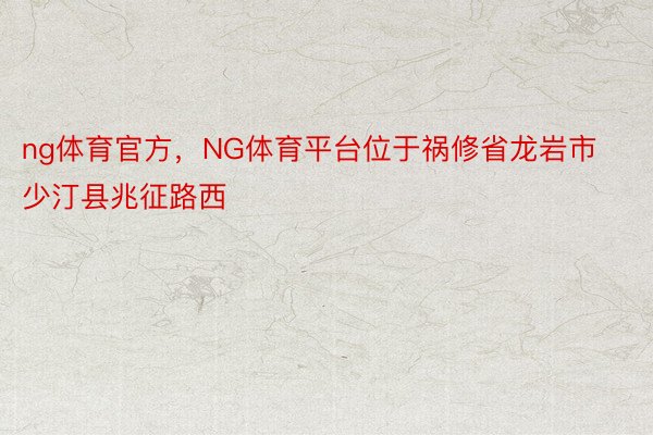 ng体育官方，NG体育平台位于祸修省龙岩市少汀县兆征路西