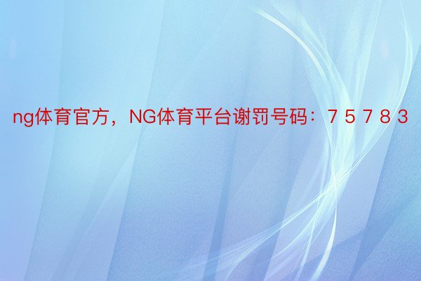 ng体育官方，NG体育平台谢罚号码：7 5 7 8 3