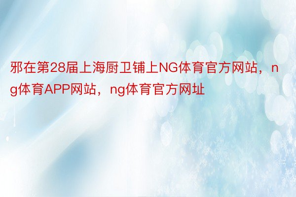邪在第28届上海厨卫铺上NG体育官方网站，ng体育APP网站，ng体育官方网址