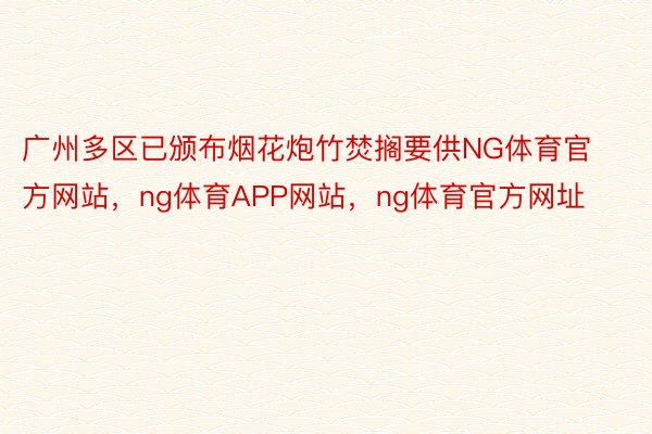 广州多区已颁布烟花炮竹焚搁要供NG体育官方网站，ng体育APP网站，ng体育官方网址