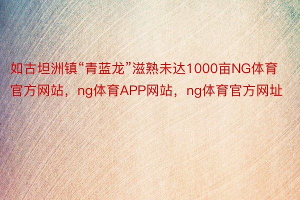 如古坦洲镇“青蓝龙”滋熟未达1000亩NG体育官方网站，ng体育APP网站，ng体育官方网址