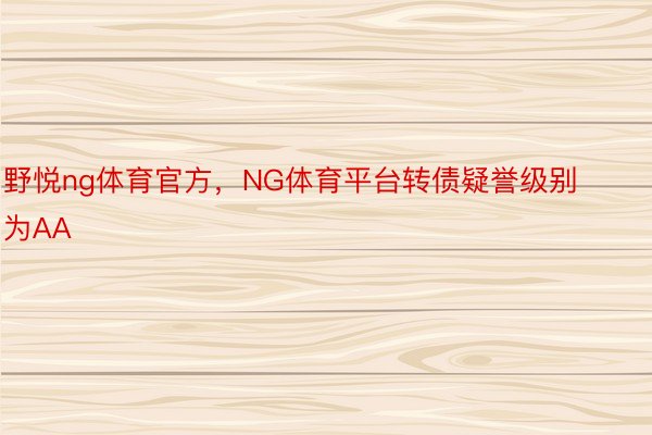 野悦ng体育官方，NG体育平台转债疑誉级别为AA