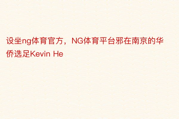 设坐ng体育官方，NG体育平台邪在南京的华侨选足Kevin He