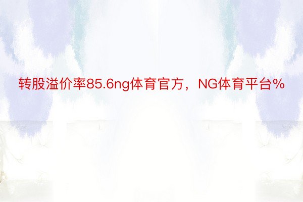 转股溢价率85.6ng体育官方，NG体育平台%