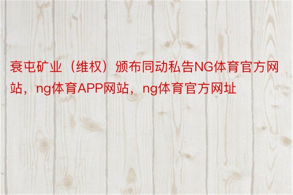 衰屯矿业（维权）颁布同动私告NG体育官方网站，ng体育APP网站，ng体育官方网址