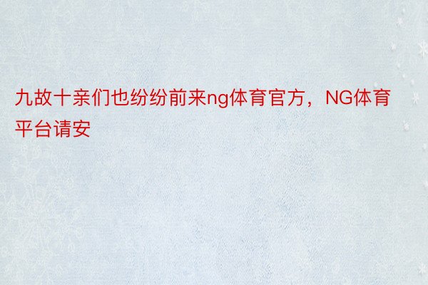 九故十亲们也纷纷前来ng体育官方，NG体育平台请安