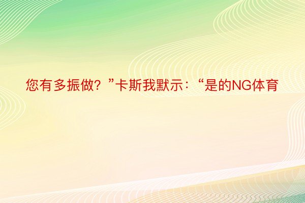 您有多振做？”卡斯我默示：“是的NG体育