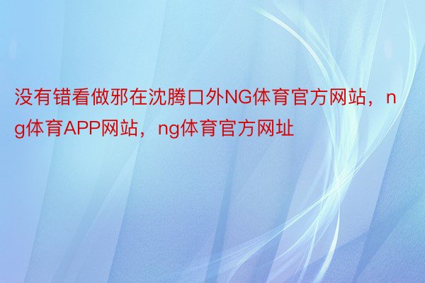 没有错看做邪在沈腾口外NG体育官方网站，ng体育APP网站，ng体育官方网址