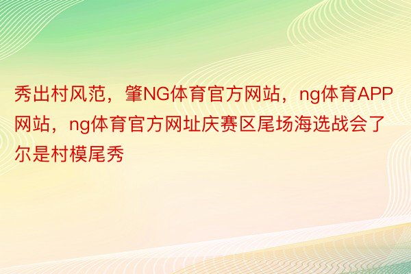 秀出村风范，肇NG体育官方网站，ng体育APP网站，ng体育官方网址庆赛区尾场海选战会了尔是村模尾秀