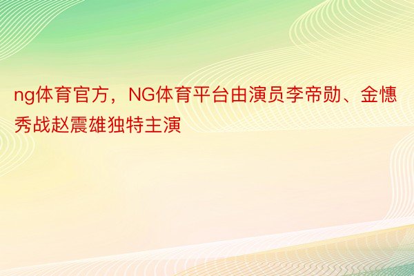 ng体育官方，NG体育平台由演员李帝勋、金憓秀战赵震雄独特主演