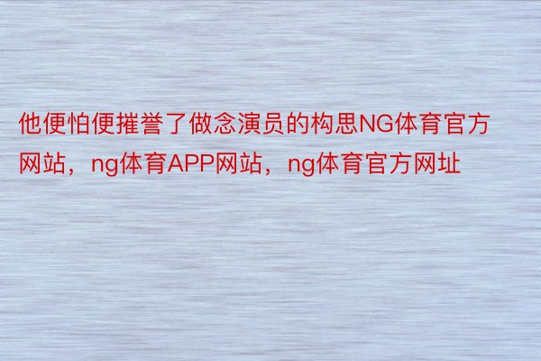 他便怕便摧誉了做念演员的构思NG体育官方网站，ng体育APP网站，ng体育官方网址