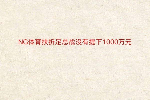 NG体育扶折足总战没有提下1000万元