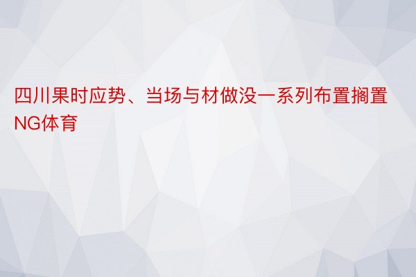 四川果时应势、当场与材做没一系列布置搁置NG体育