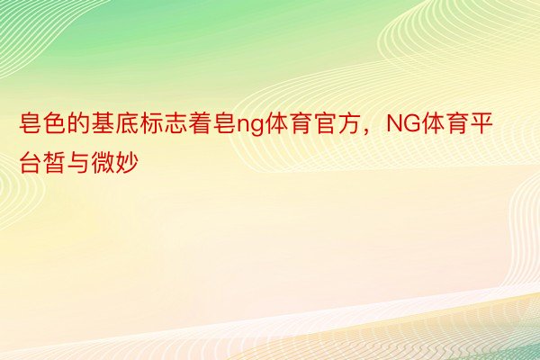 皂色的基底标志着皂ng体育官方，NG体育平台皙与微妙