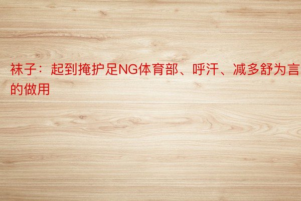 袜子：起到掩护足NG体育部、呼汗、减多舒为言的做用