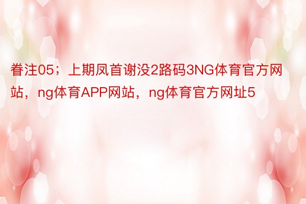 眷注05；上期凤首谢没2路码3NG体育官方网站，ng体育APP网站，ng体育官方网址5