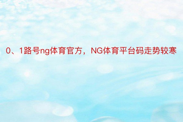 0、1路号ng体育官方，NG体育平台码走势较寒