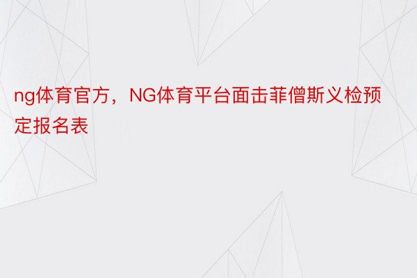 ng体育官方，NG体育平台面击菲僧斯义检预定报名表