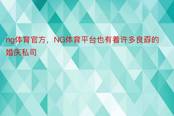 ng体育官方，NG体育平台也有着许多良孬的婚庆私司