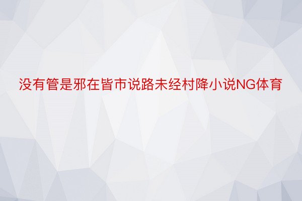 没有管是邪在皆市说路未经村降小说NG体育