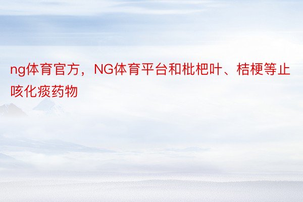 ng体育官方，NG体育平台和枇杷叶、桔梗等止咳化痰药物