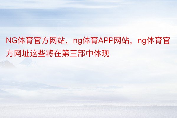 NG体育官方网站，ng体育APP网站，ng体育官方网址这些将在第三部中体现